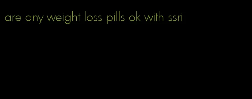 are any weight loss pills ok with ssri