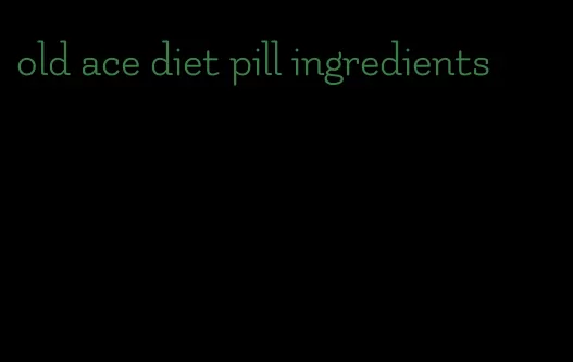 old ace diet pill ingredients