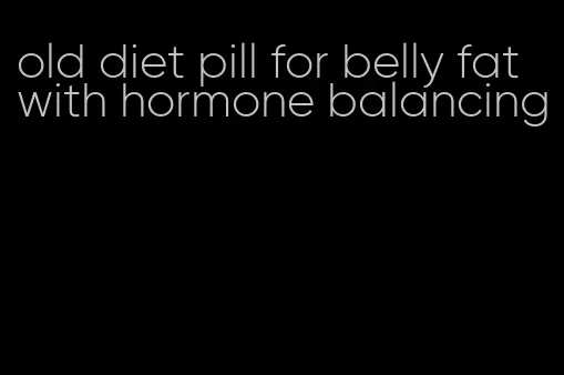 old diet pill for belly fat with hormone balancing