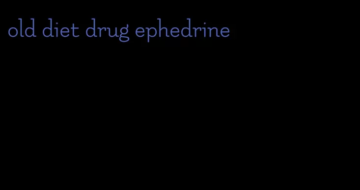 old diet drug ephedrine