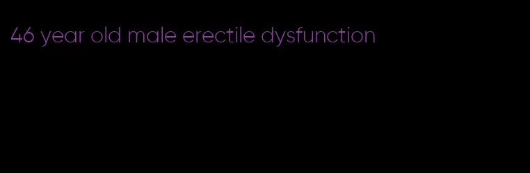 46 year old male erectile dysfunction