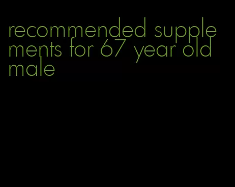 recommended supplements for 67 year old male