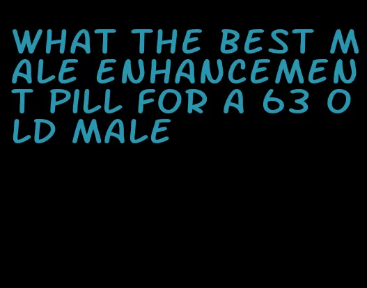 what the best male enhancement pill for a 63 old male