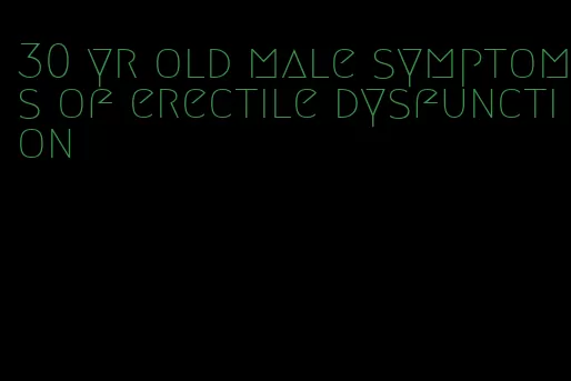 30 yr old male symptoms of erectile dysfunction