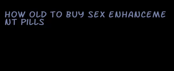 how old to buy sex enhancement pills