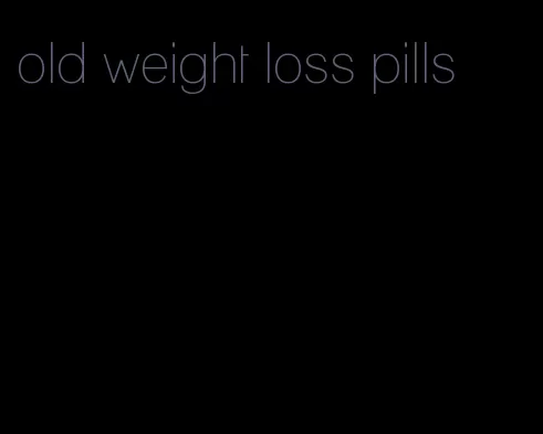 old weight loss pills