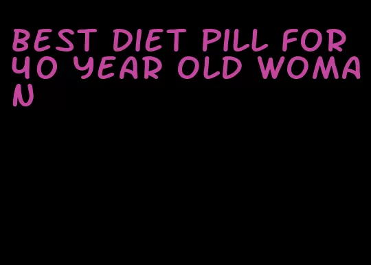 best diet pill for 40 year old woman