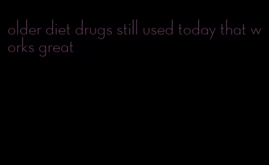 older diet drugs still used today that works great