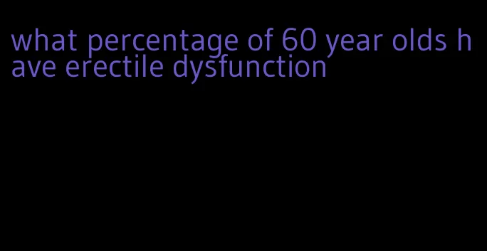 what percentage of 60 year olds have erectile dysfunction