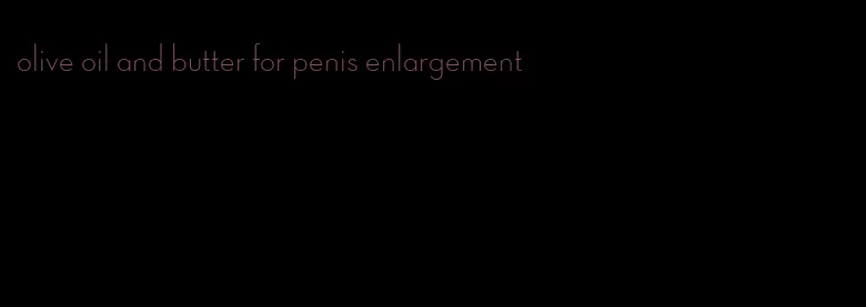 olive oil and butter for penis enlargement