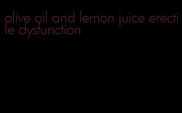 olive oil and lemon juice erectile dysfunction