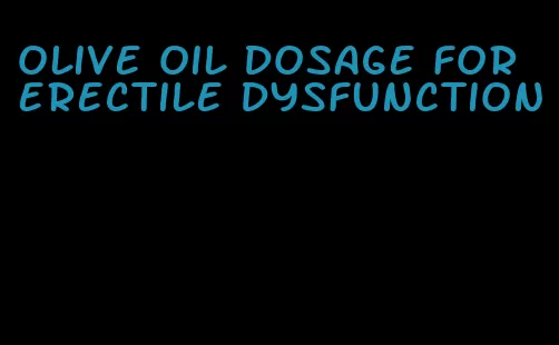 olive oil dosage for erectile dysfunction