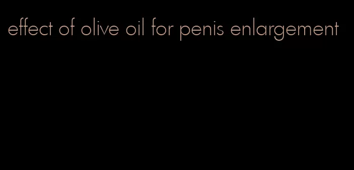 effect of olive oil for penis enlargement