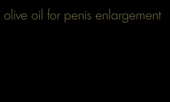 olive oil for penis enlargement