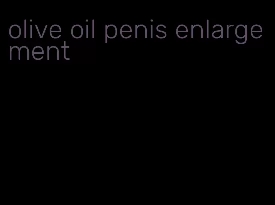 olive oil penis enlargement