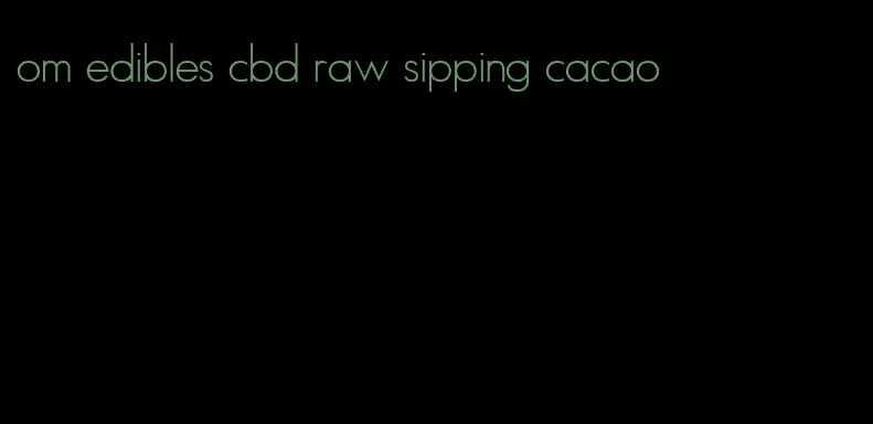 om edibles cbd raw sipping cacao