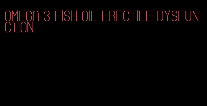 omega 3 fish oil erectile dysfunction