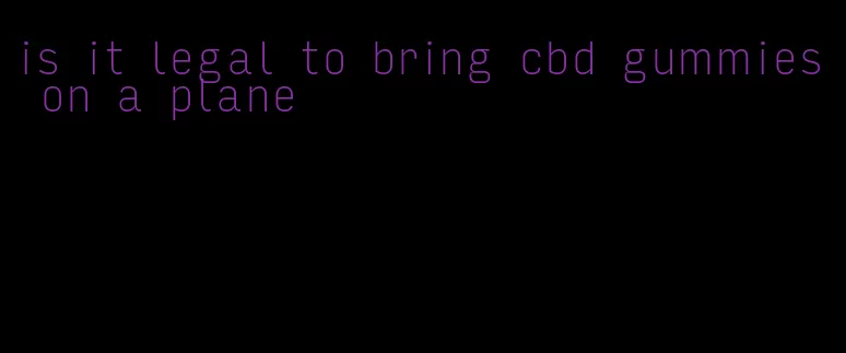 is it legal to bring cbd gummies on a plane