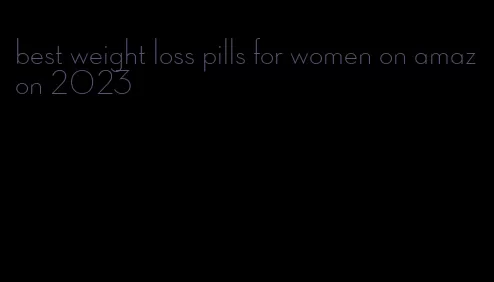 best weight loss pills for women on amazon 2023