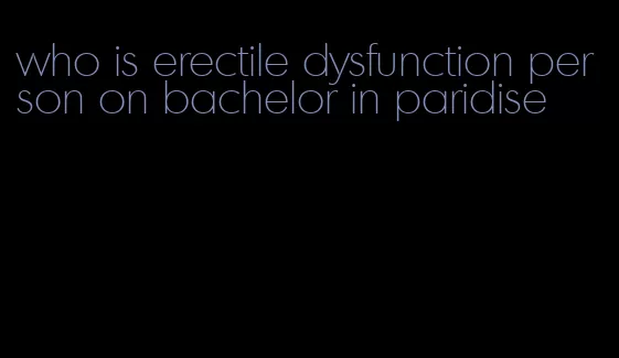 who is erectile dysfunction person on bachelor in paridise