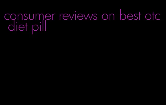 consumer reviews on best otc diet pill