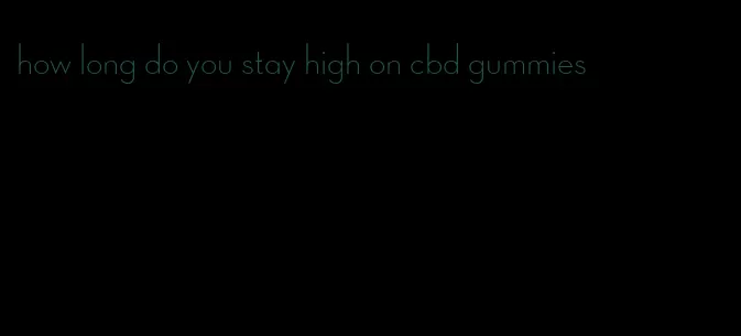 how long do you stay high on cbd gummies