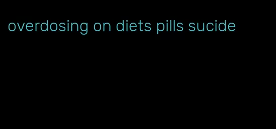 overdosing on diets pills sucide