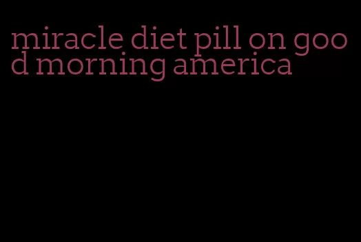 miracle diet pill on good morning america