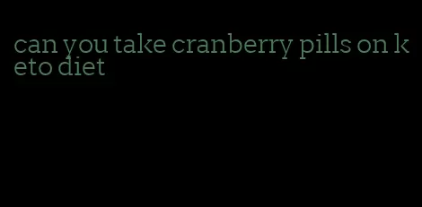 can you take cranberry pills on keto diet