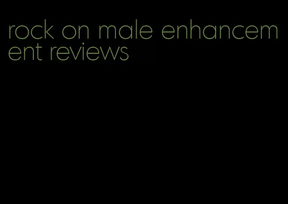 rock on male enhancement reviews