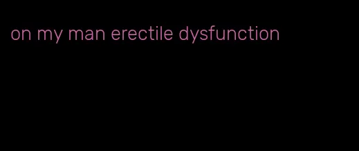 on my man erectile dysfunction