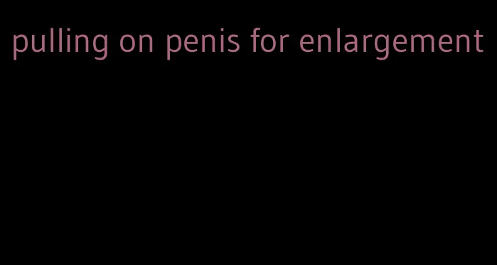 pulling on penis for enlargement