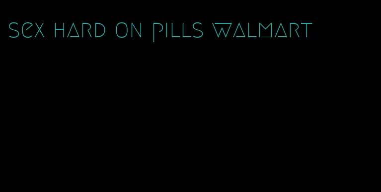 sex hard on pills walmart