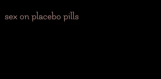 sex on placebo pills