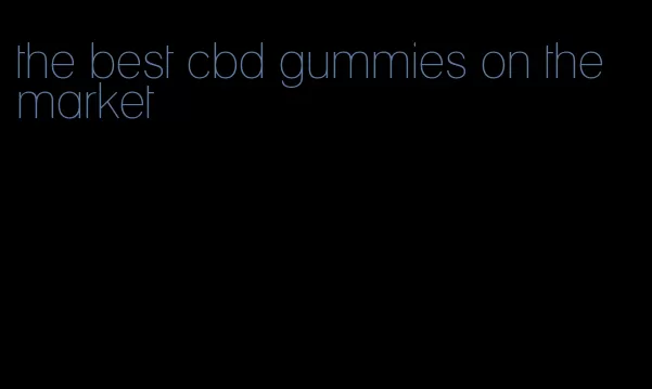 the best cbd gummies on the market