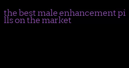 the best male enhancement pills on the market