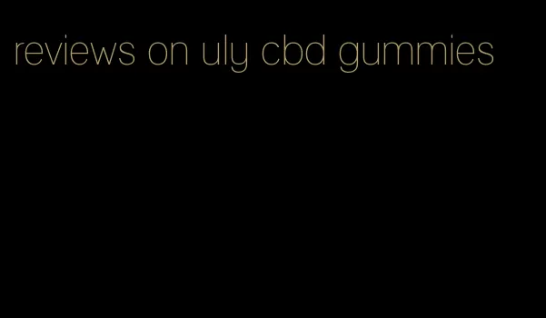 reviews on uly cbd gummies