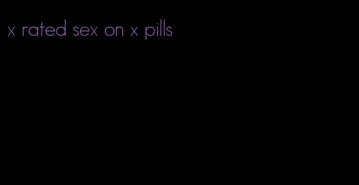 x rated sex on x pills