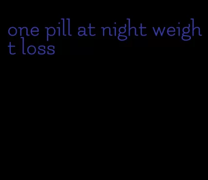 one pill at night weight loss