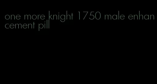 one more knight 1750 male enhancement pill