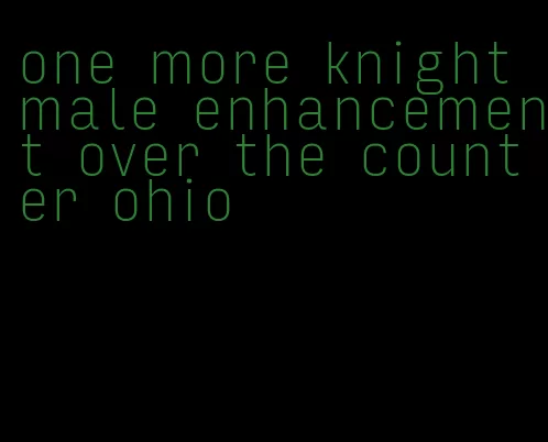 one more knight male enhancement over the counter ohio