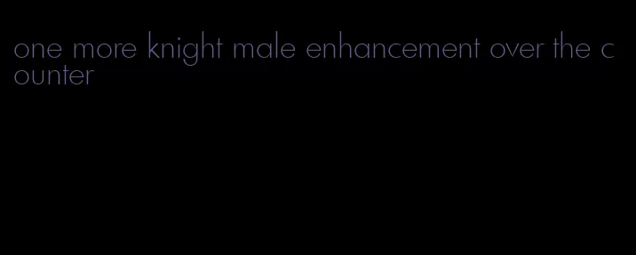 one more knight male enhancement over the counter