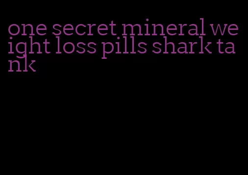 one secret mineral weight loss pills shark tank