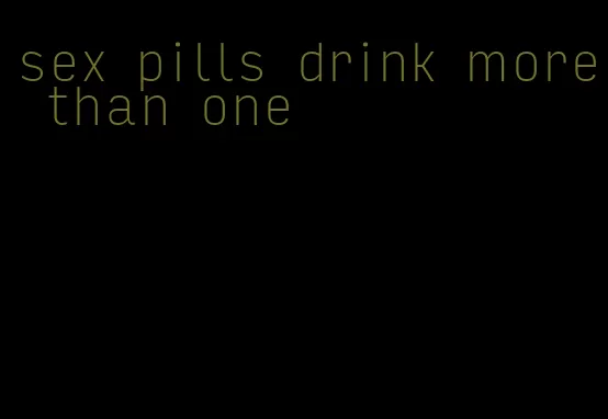 sex pills drink more than one