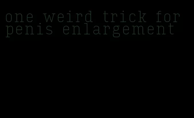 one weird trick for penis enlargement