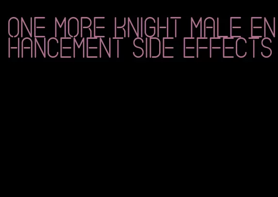 one more knight male enhancement side effects