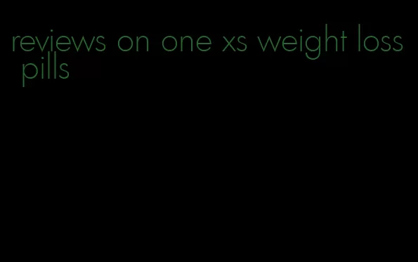 reviews on one xs weight loss pills