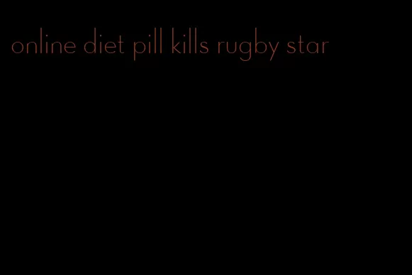 online diet pill kills rugby star