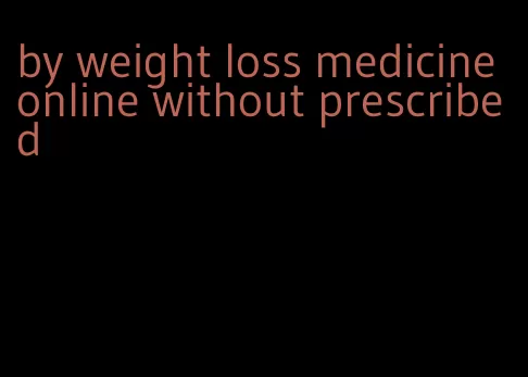 by weight loss medicine online without prescribed