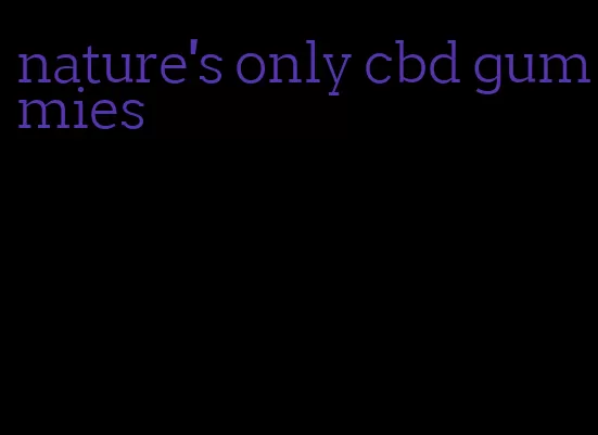 nature's only cbd gummies